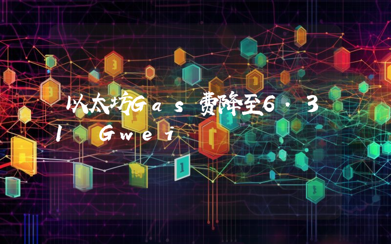 以太坊Gas费降至6.31 Gwei