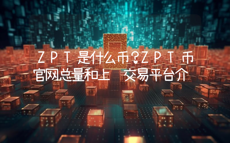 ZPT是什么币？ZPT币官网总量和上线交易平台介绍