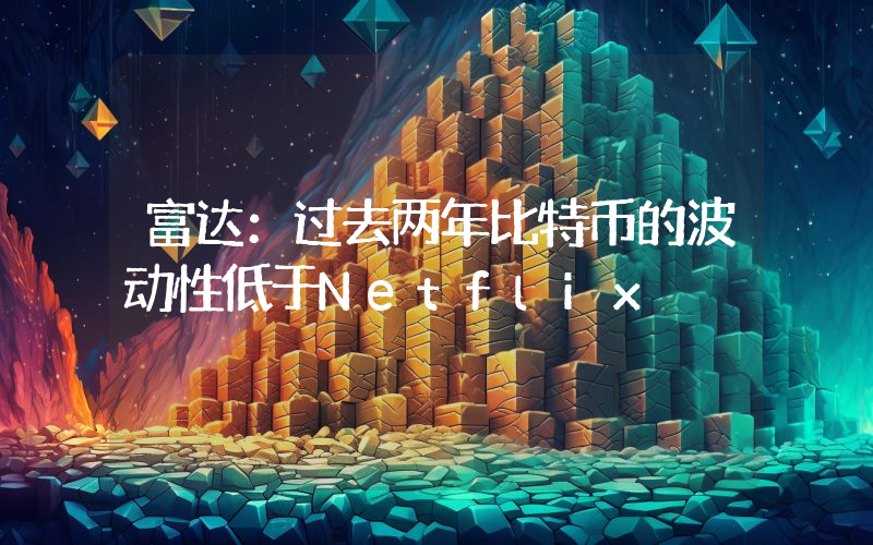 富达:过去两年比特币的波动性低于Netflix