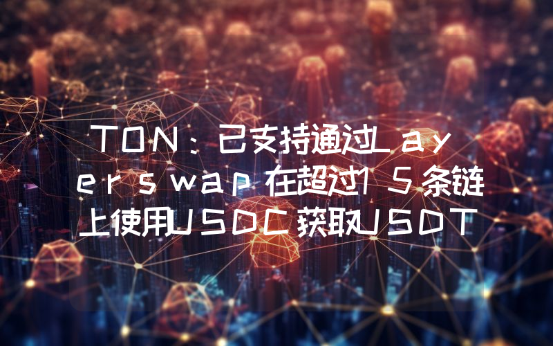 TON:已支持通过Layerswap在超过15条链上使用USDC获取USDT和TON