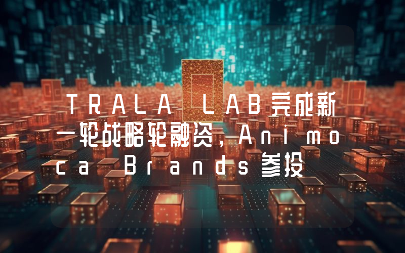 TRALA LAB完成新一轮战略轮融资,Animoca Brands参投
