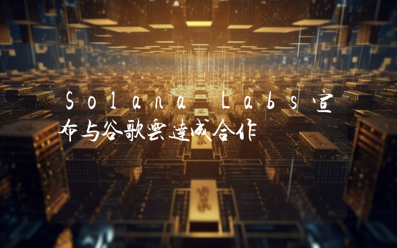 Solana Labs宣布与谷歌云达成合作