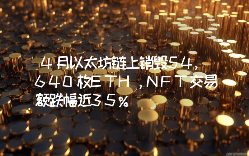 4月以太坊链上销毁54,640枚ETH,NFT交易额跌幅近35%