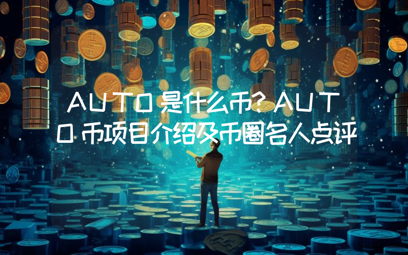 AUTO是什么币？AUTO币项目介绍及币圈名人点评
