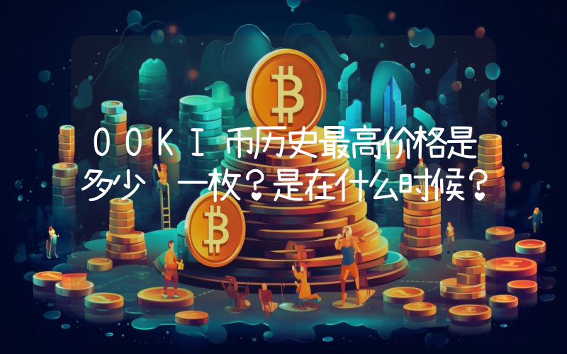 OOKI币历史最高价格是多少钱一枚？是在什么时候？