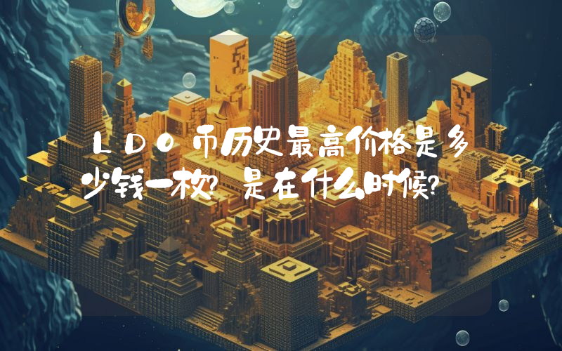 LDO币历史最高价格是多少钱一枚？是在什么时候？