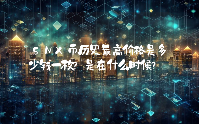 SNX币历史最高价格是多少钱一枚？是在什么时候？