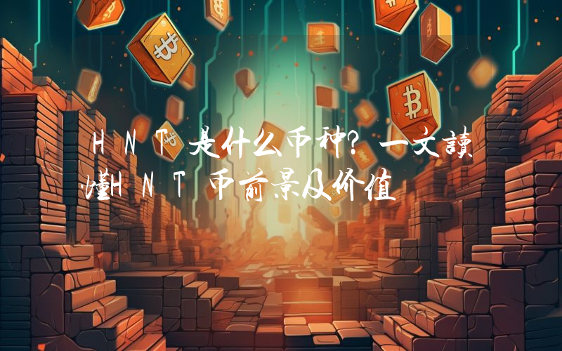HNT是什么币种？一文读懂HNT币前景及价值