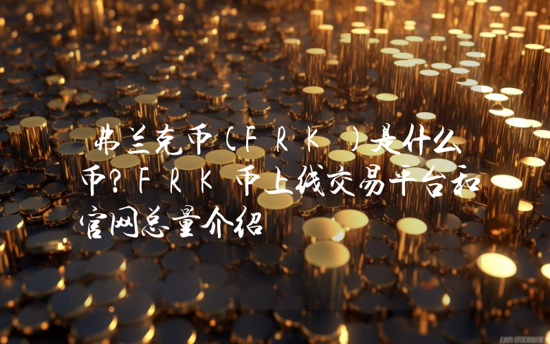 弗兰克币(FRK)是什么币？FRK币上线交易平台和官网总量介绍