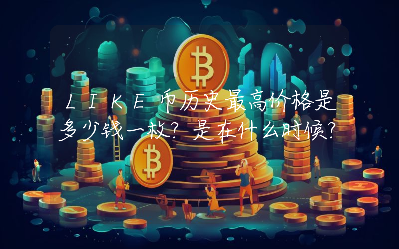 LIKE币历史最高价格是多少钱一枚？是在什么时候？