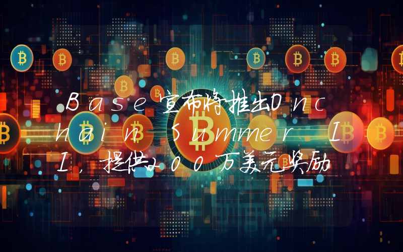 Base宣布将推出Onchain Summer II,提供200万美元奖励