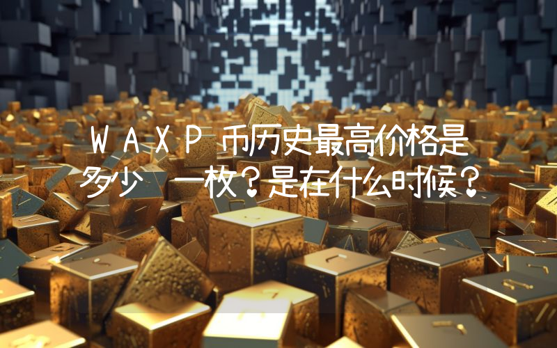 WAXP币历史最高价格是多少钱一枚？是在什么时候？