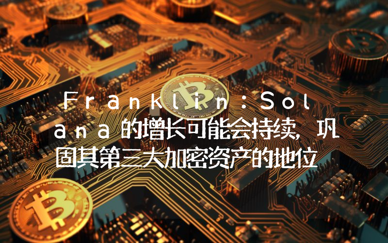 Franklin:Solana的增长可能会持续,巩固其第三大加密资产的地位