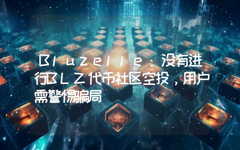 Bluzelle:没有进行BLZ代币社区空投,用户需警惕骗局