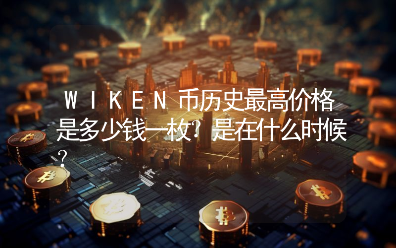 WIKEN币历史最高价格是多少钱一枚？是在什么时候？