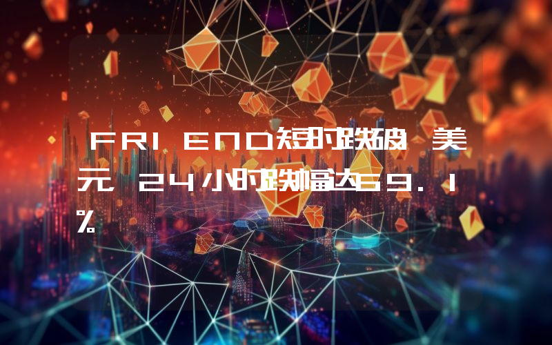 FRIEND短时跌破1美元,24小时跌幅达69.1%