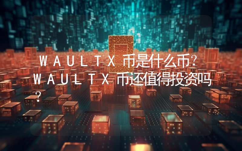 WAULTX币是什么币？WAULTX币还值得投资吗？