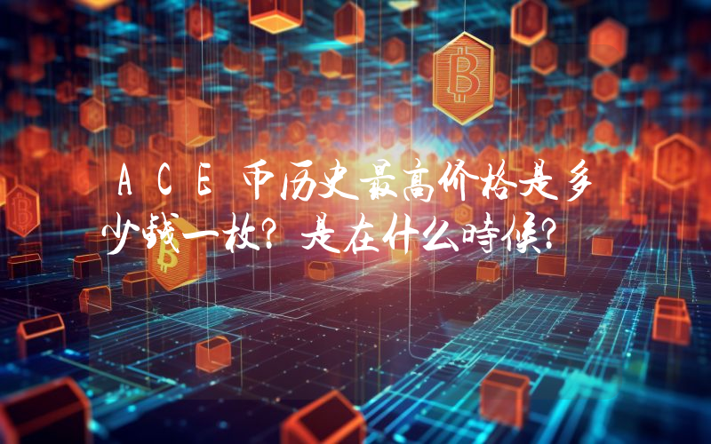 ACE币历史最高价格是多少钱一枚？是在什么时候？