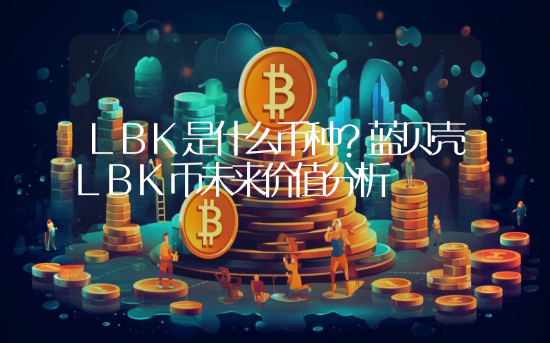 LBK是什么币种？蓝贝壳LBK币未来价值分析