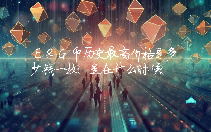 ERG币历史最高价格是多少钱一枚？是在什么时候？