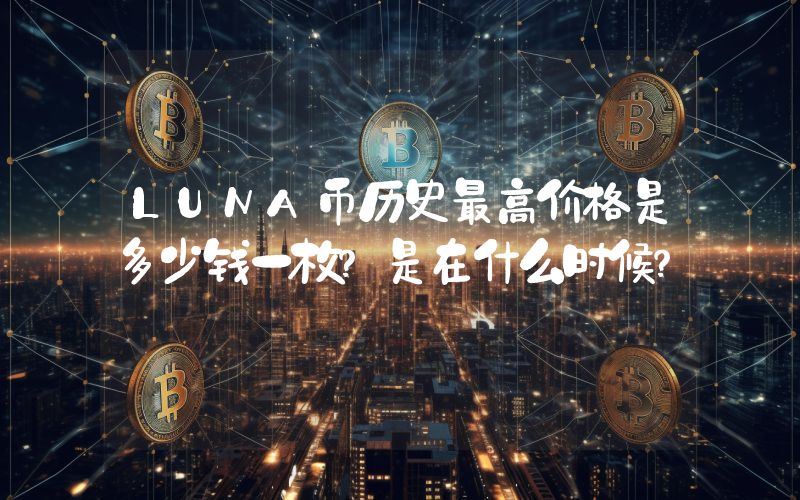 LUNA币历史最高价格是多少钱一枚？是在什么时候？