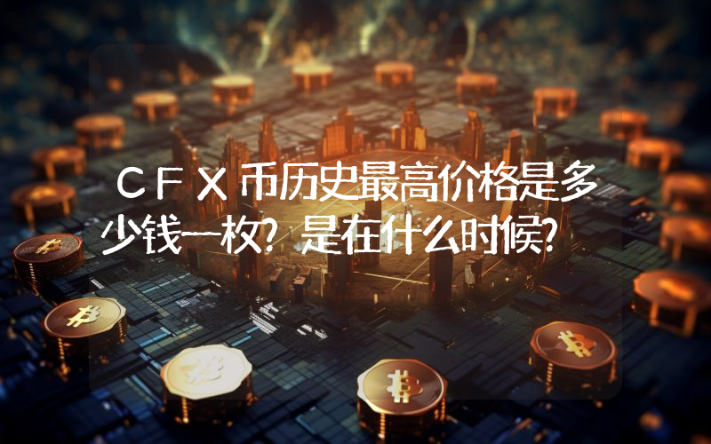 CFX币历史最高价格是多少钱一枚？是在什么时候？