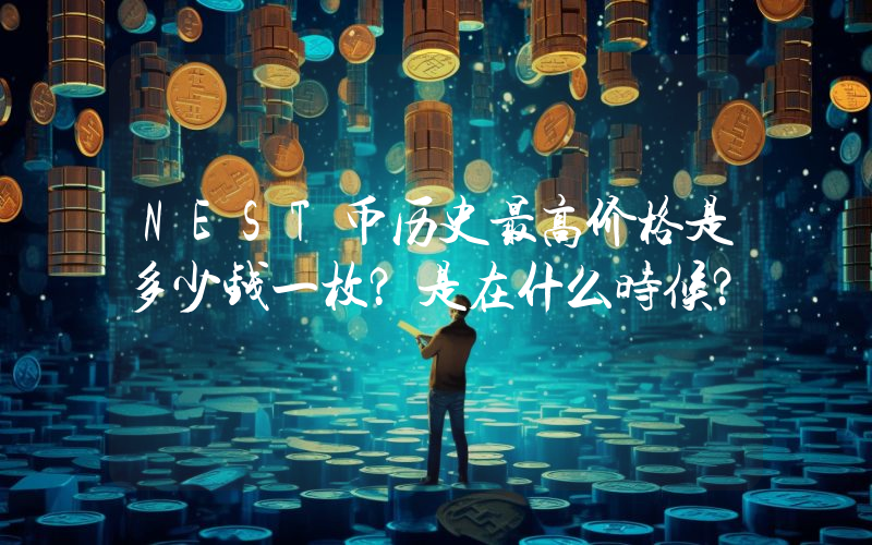NEST币历史最高价格是多少钱一枚？是在什么时候？