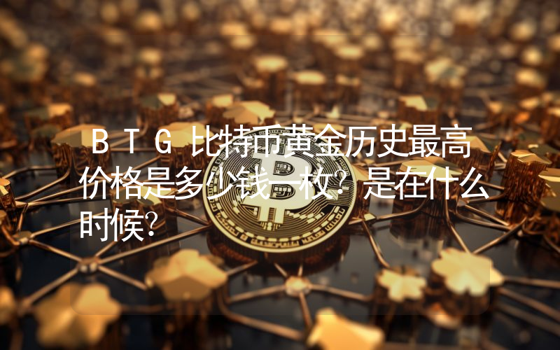 BTG比特币黄金历史最高价格是多少钱一枚？是在什么时候？