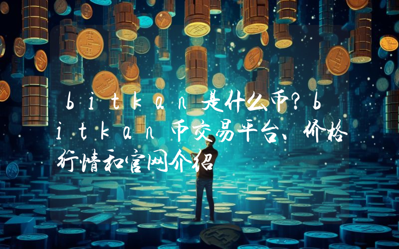 bitkan是什么币？bitkan币交易平台、价格行情和官网介绍