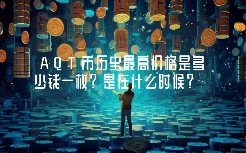 AQT币历史最高价格是多少钱一枚？是在什么时候？