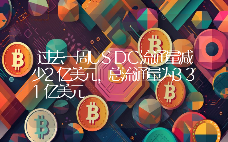 过去一周USDC流通量减少2亿美元,总流通量为331亿美元