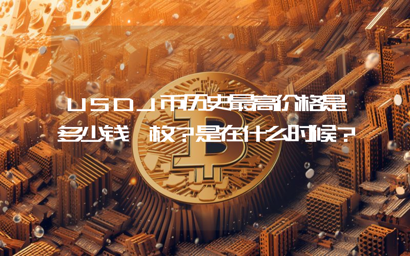 USDJ币历史最高价格是多少钱一枚？是在什么时候？