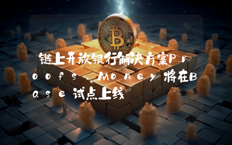 链上开放银行解决方案Proofs.Money将在Base试点上线