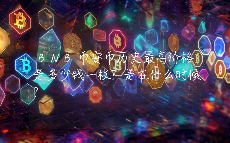 BNB币安币历史最高价格是多少钱一枚？是在什么时候？