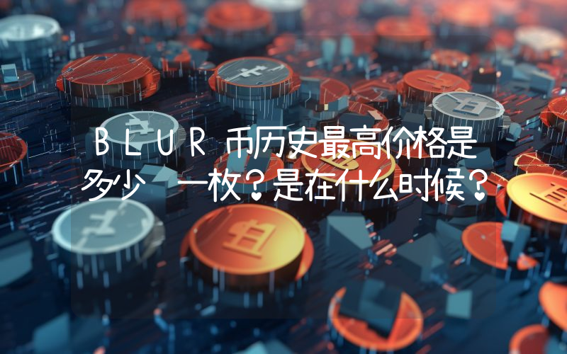 BLUR币历史最高价格是多少钱一枚？是在什么时候？