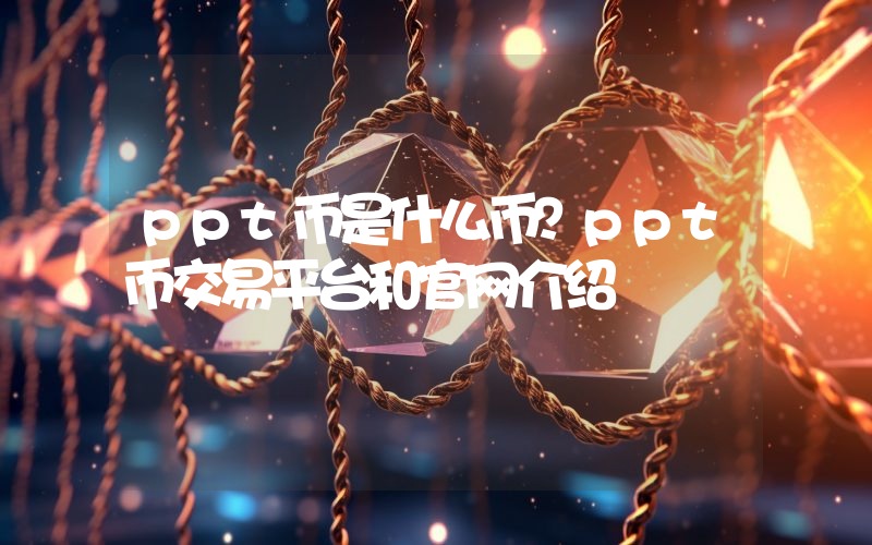 ppt币是什么币？ppt币交易平台和官网介绍