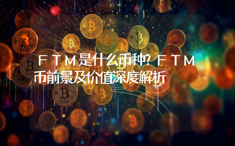 FTM是什么币种？FTM币前景及价值深度解析