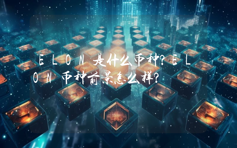 ELON是什么币种？ELON币种前景怎么样？
