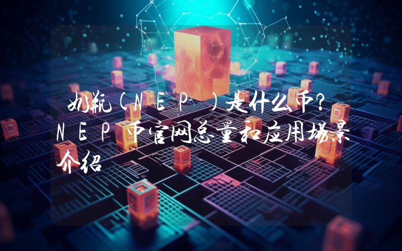奶瓶(NEP)是什么币？NEP币官网总量和应用场景介绍