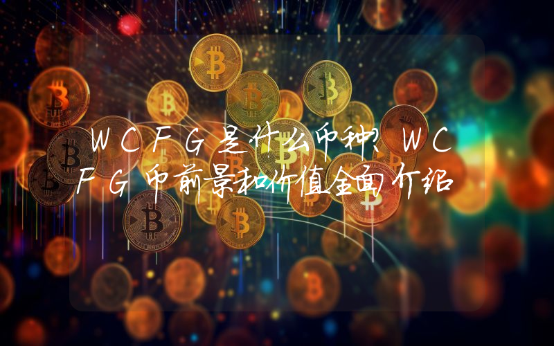 WCFG是什么币种？WCFG币前景和价值全面介绍