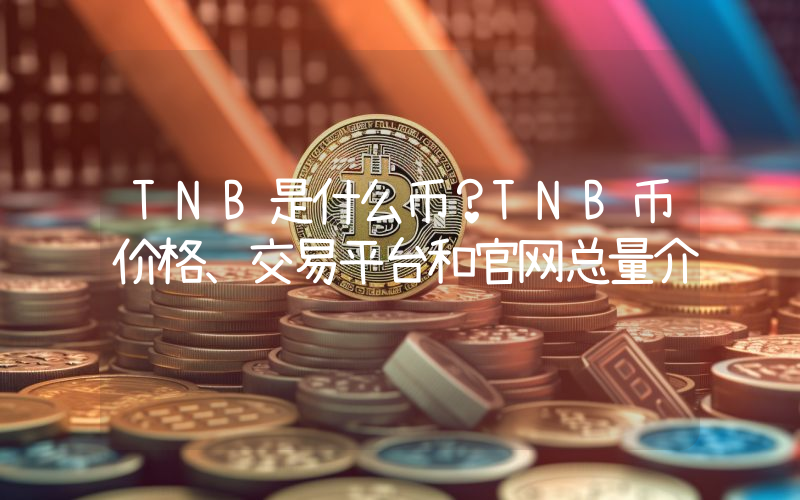 TNB是什么币？TNB币价格、交易平台和官网总量介绍