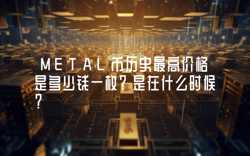 METAL币历史最高价格是多少钱一枚？是在什么时候？