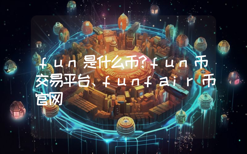 fun是什么币？fun币交易平台、funfair币官网
