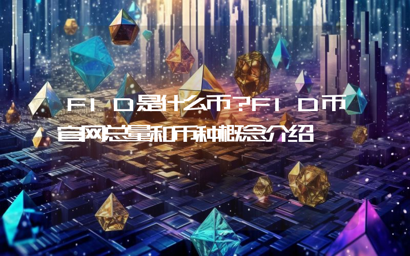 FID是什么币？FID币官网总量和币种概念介绍