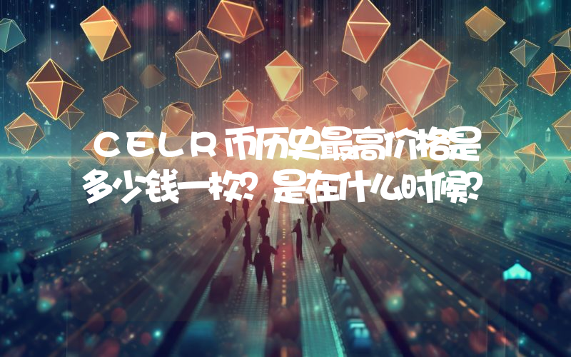 CELR币历史最高价格是多少钱一枚？是在什么时候？
