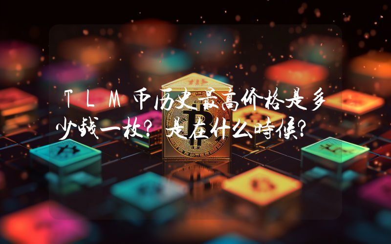 TLM币历史最高价格是多少钱一枚？是在什么时候？