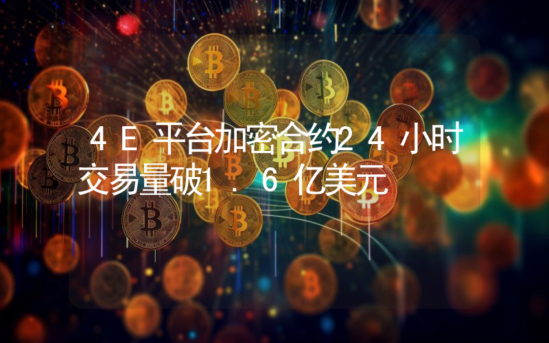 4E平台加密合约24小时交易量破1.6亿美元