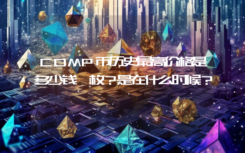 COMP币历史最高价格是多少钱一枚？是在什么时候？