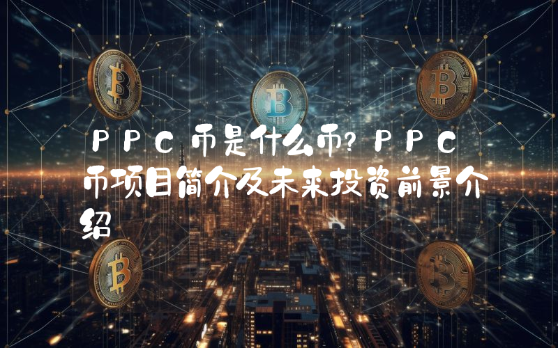 PPC币是什么币？PPC币项目简介及未来投资前景介绍
