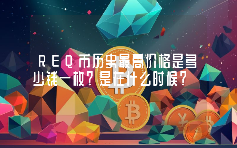 REQ币历史最高价格是多少钱一枚？是在什么时候？